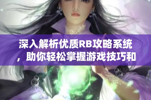 深入解析优质RB攻略系统，助你轻松掌握游戏技巧和秘诀