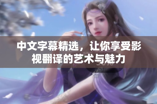 中文字幕精选，让你享受影视翻译的艺术与魅力