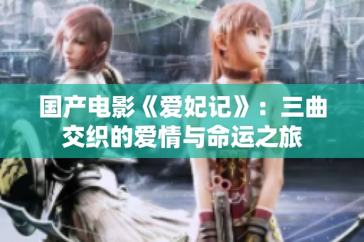 国产电影《爱妃记》：三曲交织的爱情与命运之旅