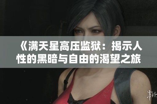 《满天星高压监狱：揭示人性的黑暗与自由的渴望之旅》
