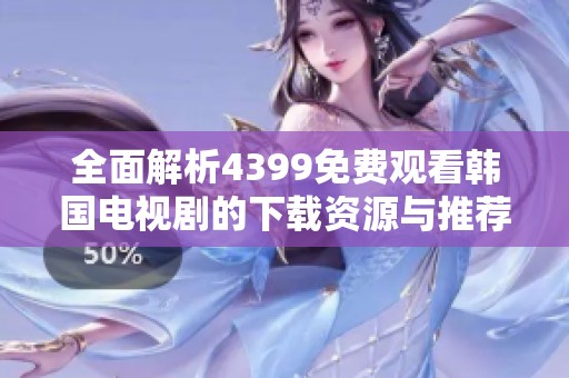 全面解析4399免费观看韩国电视剧的下载资源与推荐
