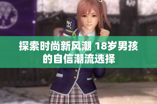 探索时尚新风潮 18岁男孩的自信潮流选择