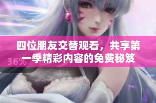 四位朋友交替观看，共享第一季精彩内容的免费秘笈