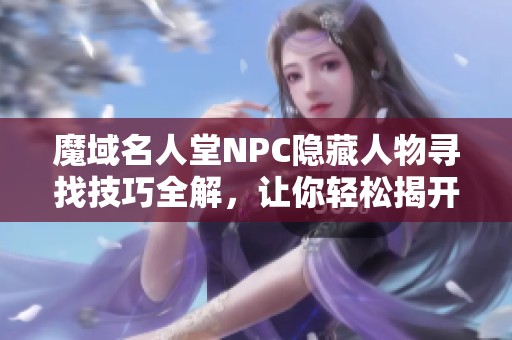 魔域名人堂NPC隐藏人物寻找技巧全解，让你轻松揭开神秘面纱
