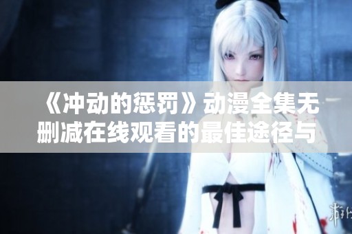 《冲动的惩罚》动漫全集无删减在线观看的最佳途径与推荐