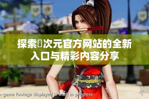探索囧次元官方网站的全新入口与精彩内容分享