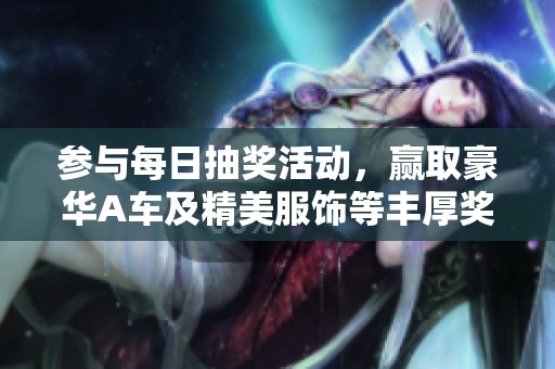 参与每日抽奖活动，赢取豪华A车及精美服饰等丰厚奖励，快来尝试吧！