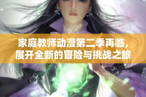 家庭教师动漫第二季再临，展开全新的冒险与挑战之旅