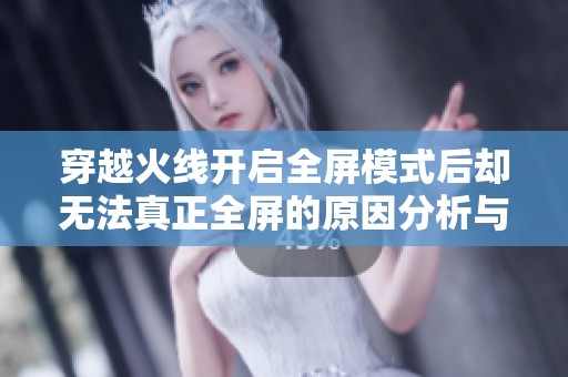 穿越火线开启全屏模式后却无法真正全屏的原因分析与解决方案