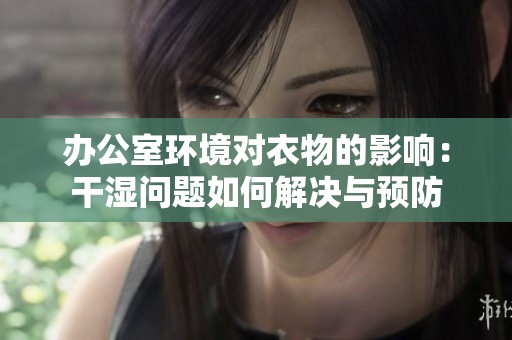 办公室环境对衣物的影响：干湿问题如何解决与预防