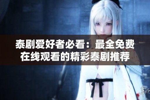 泰剧爱好者必看：最全免费在线观看的精彩泰剧推荐