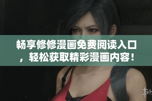 畅享修修漫画免费阅读入口，轻松获取精彩漫画内容！