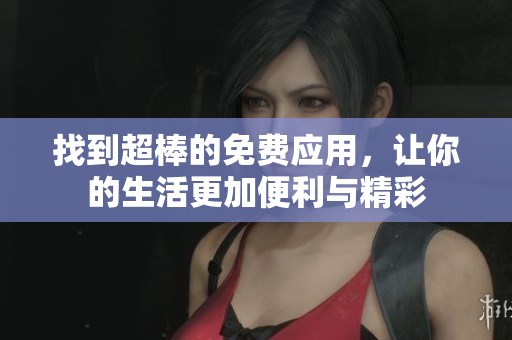 找到超棒的免费应用，让你的生活更加便利与精彩