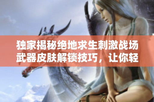 独家揭秘绝地求生刺激战场武器皮肤解锁技巧，让你轻松提升战斗体验