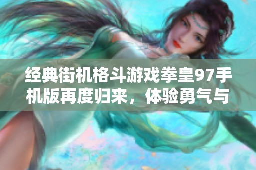 经典街机格斗游戏拳皇97手机版再度归来，体验勇气与策略的巅峰对决