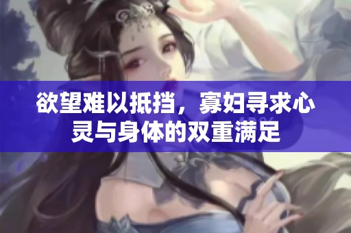 欲望难以抵挡，寡妇寻求心灵与身体的双重满足
