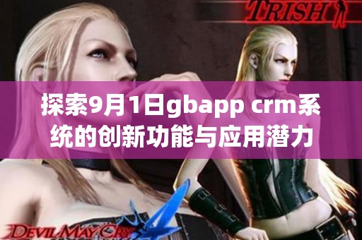 探索9月1日gbapp crm系统的创新功能与应用潜力