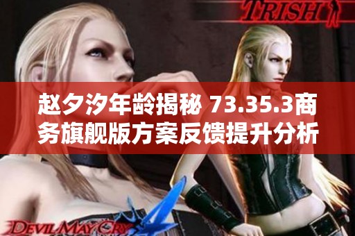 赵夕汐年龄揭秘 73.35.3商务旗舰版方案反馈提升分析