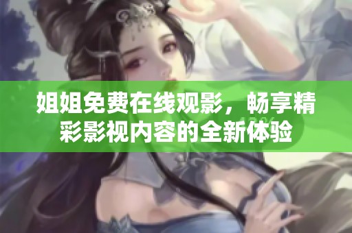 姐姐免费在线观影，畅享精彩影视内容的全新体验