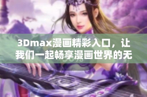 3Dmax漫画精彩入口，让我们一起畅享漫画世界的无限乐趣