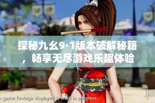 探秘九幺9·1版本破解秘籍，畅享无尽游戏乐趣体验