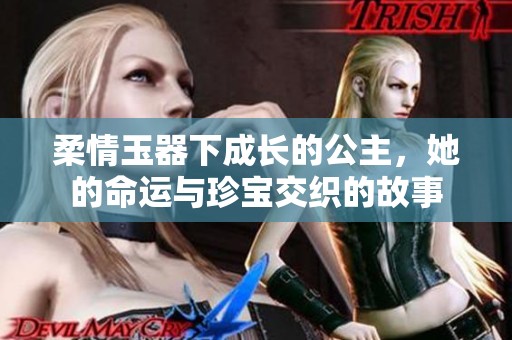 柔情玉器下成长的公主，她的命运与珍宝交织的故事