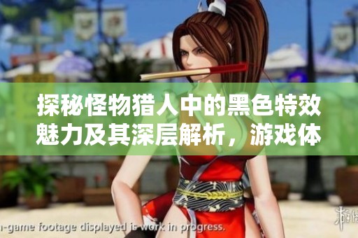 探秘怪物猎人中的黑色特效魅力及其深层解析，游戏体验全新升级