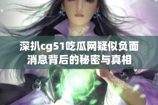 深扒cg51吃瓜网疑似负面消息背后的秘密与真相