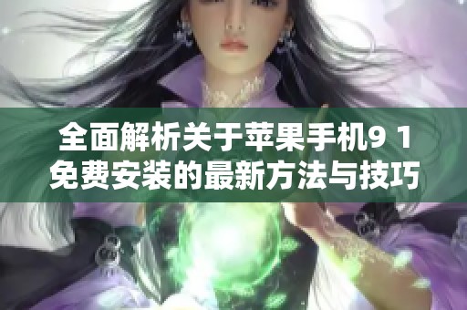 全面解析关于苹果手机9 1免费安装的最新方法与技巧