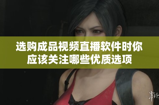 选购成品视频直播软件时你应该关注哪些优质选项