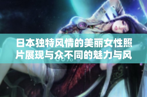 日本独特风情的美丽女性照片展现与众不同的魅力与风采