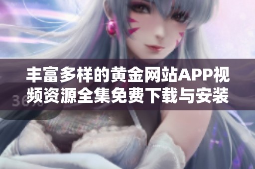 丰富多样的黄金网站APP视频资源全集免费下载与安装指南
