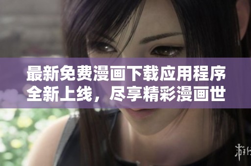 最新免费漫画下载应用程序全新上线，尽享精彩漫画世界！