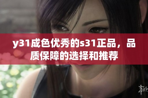 y31成色优秀的s31正品，品质保障的选择和推荐