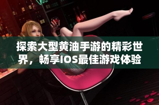 探索大型黄油手游的精彩世界，畅享IOS最佳游戏体验