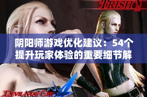 阴阳师游戏优化建议：54个提升玩家体验的重要细节解析与展望