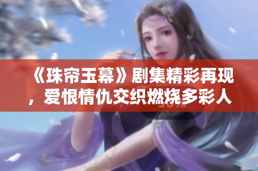 《珠帘玉幕》剧集精彩再现，爱恨情仇交织燃烧多彩人生