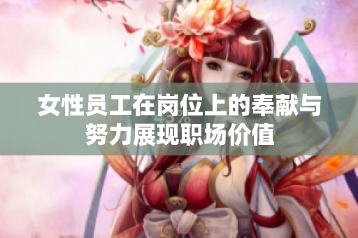 女性员工在岗位上的奉献与努力展现职场价值