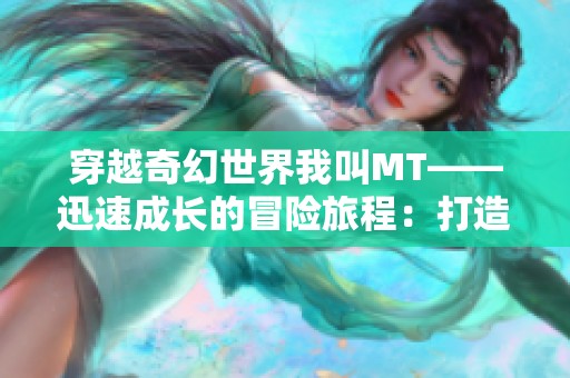 穿越奇幻世界我叫MT——迅速成长的冒险旅程：打造无敌传奇之路的精彩征战体验