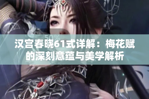 汉宫春晓61式详解：梅花赋的深刻意蕴与美学解析
