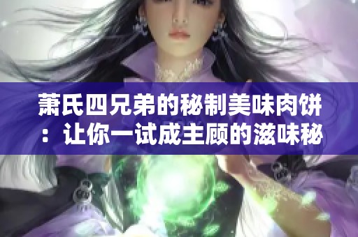 萧氏四兄弟的秘制美味肉饼：让你一试成主顾的滋味秘籍
