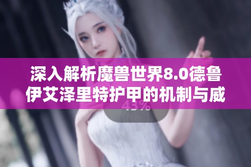 深入解析魔兽世界8.0德鲁伊艾泽里特护甲的机制与威力分析指南
