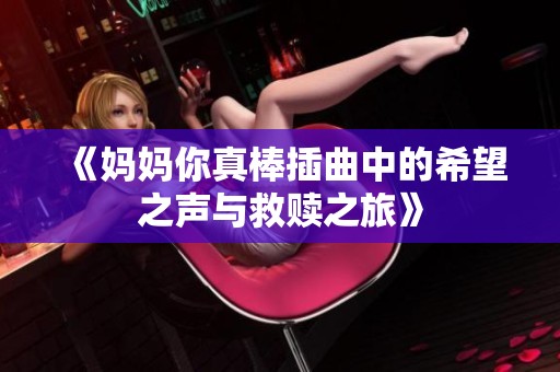 《妈妈你真棒插曲中的希望之声与救赎之旅》