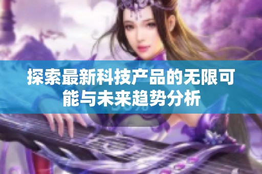 探索最新科技产品的无限可能与未来趋势分析