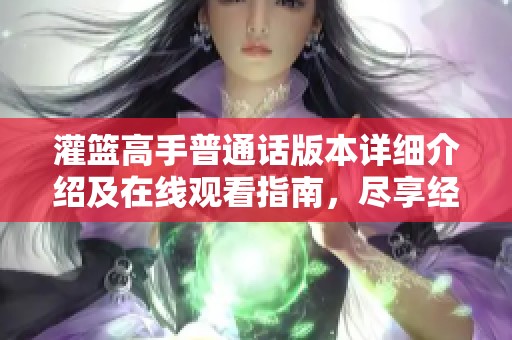 灌篮高手普通话版本详细介绍及在线观看指南，尽享经典篮球热血青春之旅