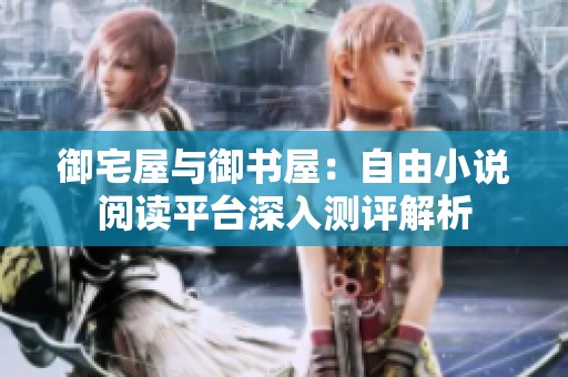 御宅屋与御书屋：自由小说阅读平台深入测评解析