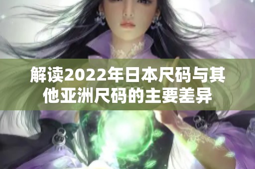 解读2022年日本尺码与其他亚洲尺码的主要差异
