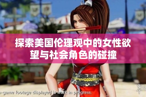 探索美国伦理观中的女性欲望与社会角色的碰撞