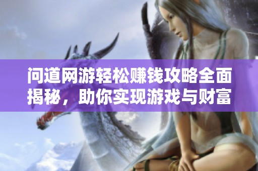问道网游轻松赚钱攻略全面揭秘，助你实现游戏与财富双丰收的梦想