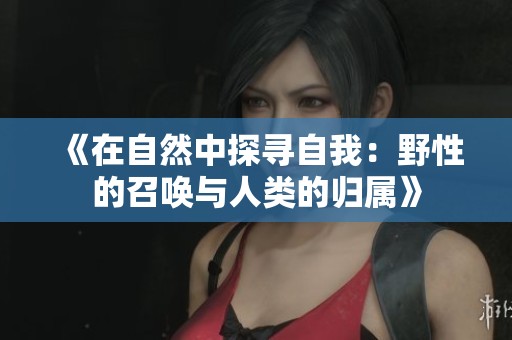 《在自然中探寻自我：野性的召唤与人类的归属》